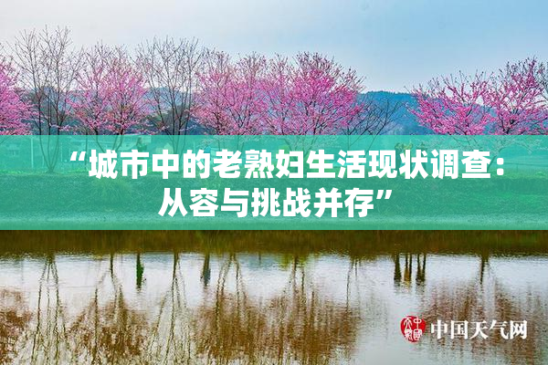 “城市中的老熟妇生活现状调查：从容与挑战并存”