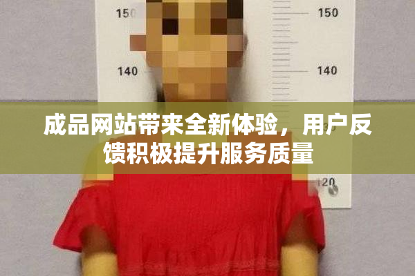 成品网站带来全新体验，用户反馈积极提升服务质量