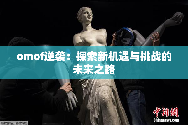 omof逆袭：探索新机遇与挑战的未来之路