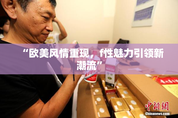 “欧美风情重现，f性魅力引领新潮流”