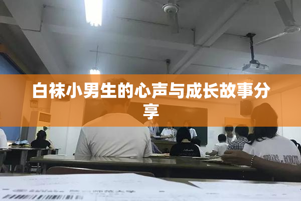 白袜小男生的心声与成长故事分享