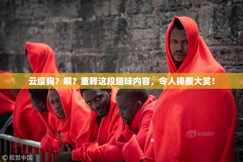 云缨胸？啊？重释这段趣味内容，令人捧腹大笑！