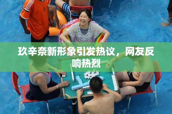 玖辛奈新形象引发热议，网友反响热烈