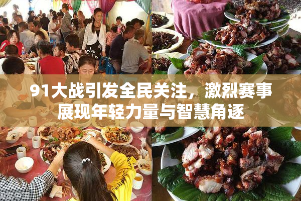 91大战引发全民关注，激烈赛事展现年轻力量与智慧角逐