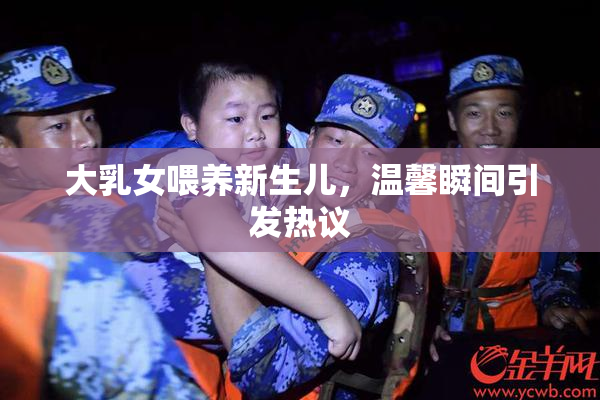 大乳女喂养新生儿，温馨瞬间引发热议