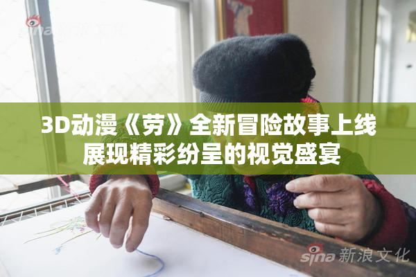 3D动漫《劳》全新冒险故事上线 展现精彩纷呈的视觉盛宴