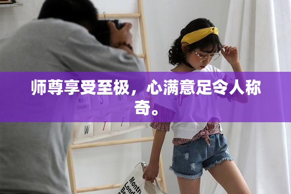 师尊享受至极，心满意足令人称奇。