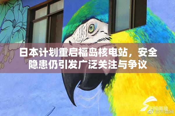 日本计划重启福岛核电站，安全隐患仍引发广泛关注与争议
