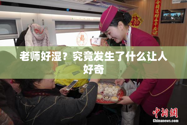 老师好湿？究竟发生了什么让人好奇