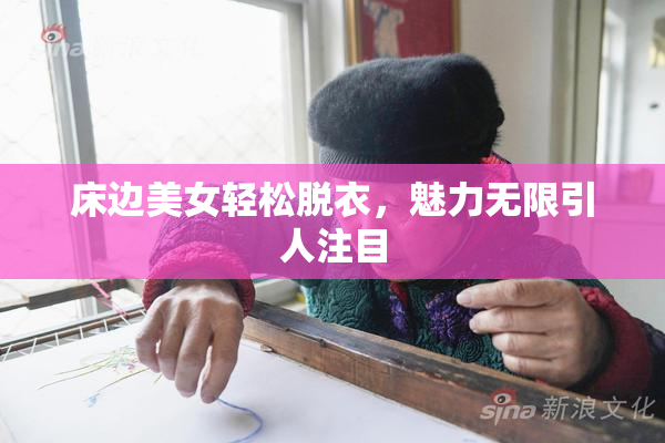 床边美女轻松脱衣，魅力无限引人注目