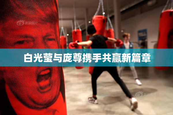 白光莹与庞尊携手共赢新篇章