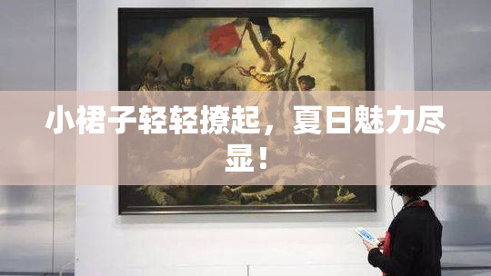 小裙子轻轻撩起，夏日魅力尽显！