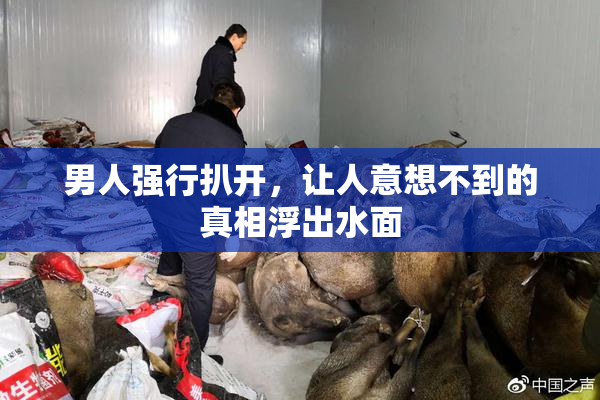 男人强行扒开，让人意想不到的真相浮出水面