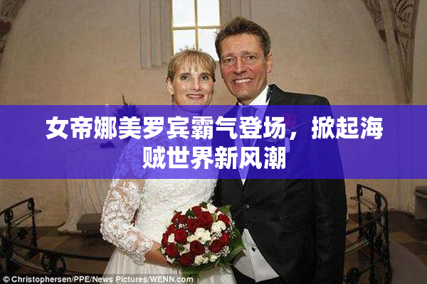 女帝娜美罗宾霸气登场，掀起海贼世界新风潮