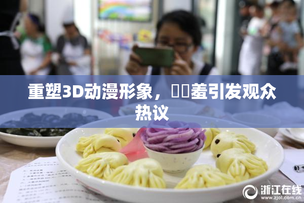 重塑3D动漫形象，❌‌羞引发观众热议
