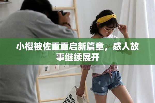 小樱被佐重重启新篇章，感人故事继续展开