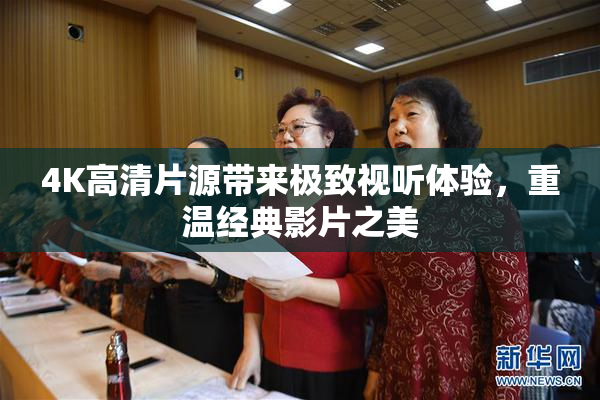 4K高清片源带来极致视听体验，重温经典影片之美