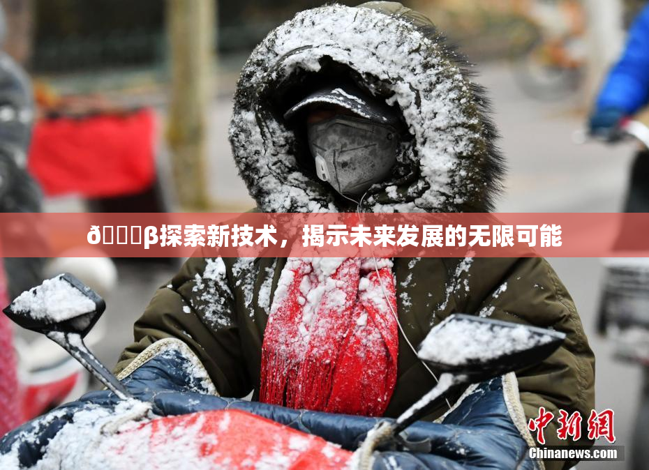 🔞β探索新技术，揭示未来发展的无限可能