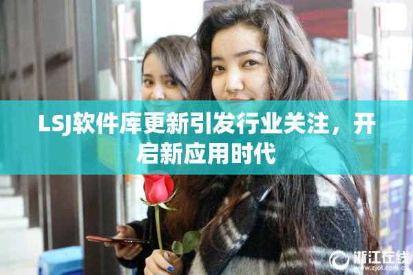 LSJ软件库更新引发行业关注，开启新应用时代