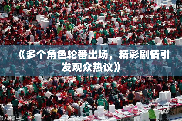 《多个角色轮番出场，精彩剧情引发观众热议》
