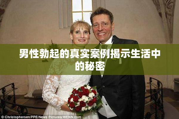 男性勃起的真实案例揭示生活中的秘密