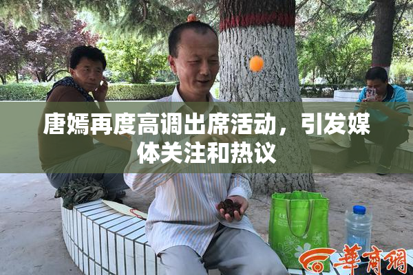 唐嫣再度高调出席活动，引发媒体关注和热议