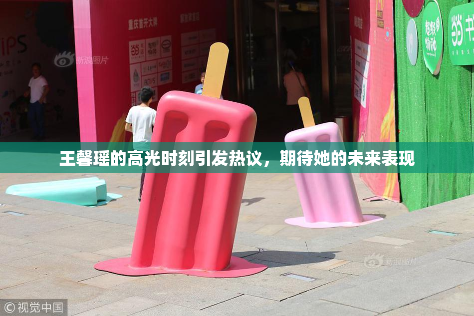 王馨瑶的高光时刻引发热议，期待她的未来表现