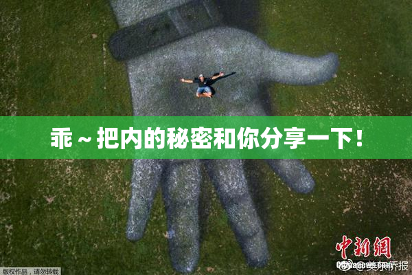 乖～把内的秘密和你分享一下！