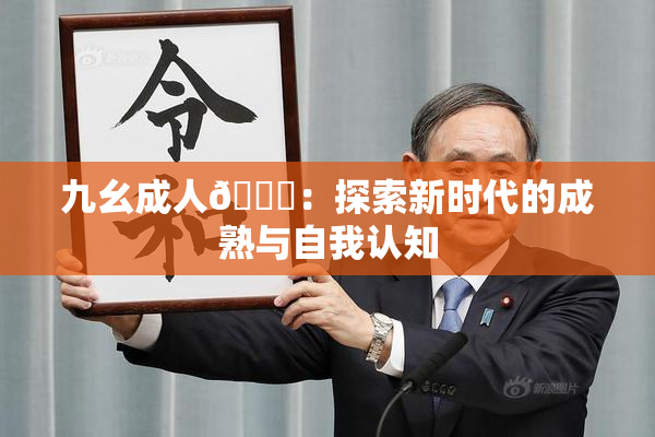 九幺成人🔞：探索新时代的成熟与自我认知