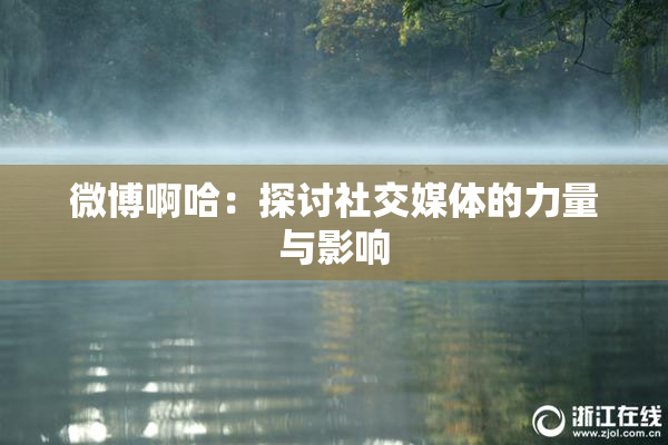 微博啊哈：探讨社交媒体的力量与影响