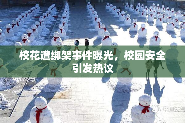 校花遭绑架事件曝光，校园安全引发热议