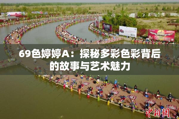 69色婷婷A：探秘多彩色彩背后的故事与艺术魅力