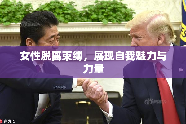 女性脱离束缚，展现自我魅力与力量