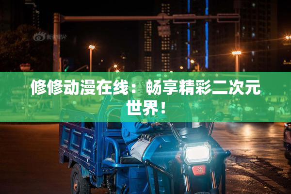 修修动漫在线：畅享精彩二次元世界！