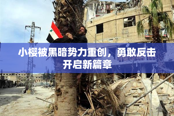 小樱被黑暗势力重创，勇敢反击开启新篇章