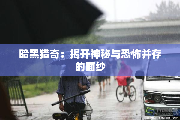 暗黑猎奇：揭开神秘与恐怖并存的面纱