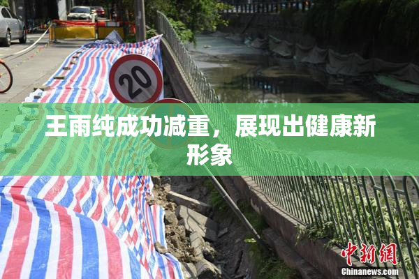 王雨纯成功减重，展现出健康新形象