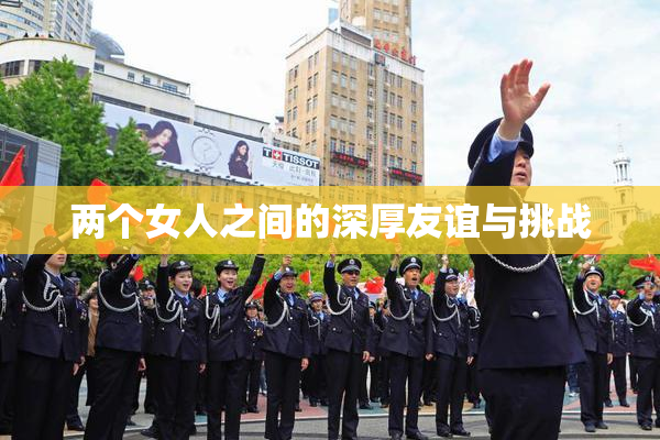 两个女人之间的深厚友谊与挑战