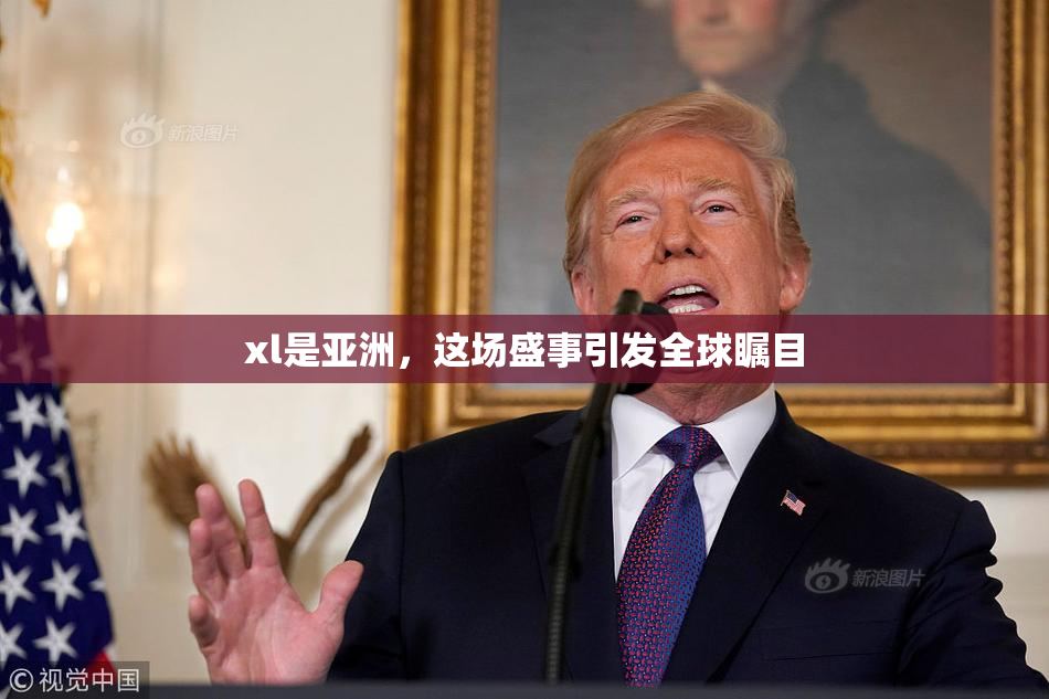 xl是亚洲，这场盛事引发全球瞩目