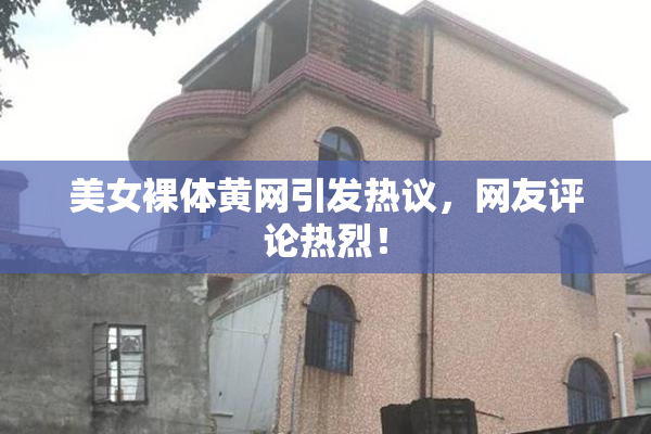美女裸体黄网引发热议，网友评论热烈！