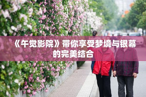 《午觉影院》带你享受梦境与银幕的完美结合