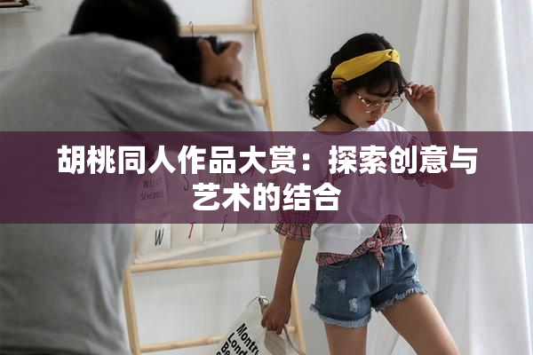 胡桃同人作品大赏：探索创意与艺术的结合