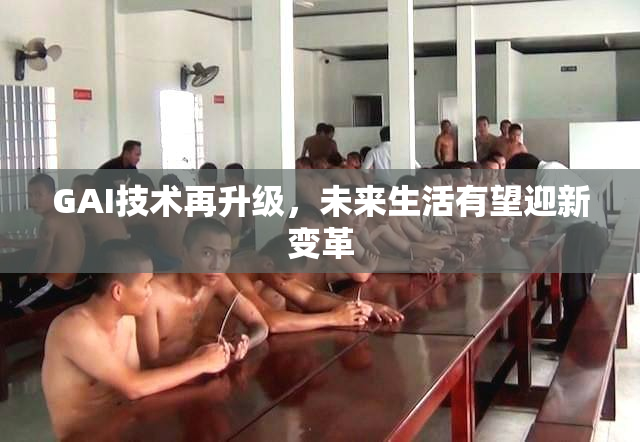 GAI技术再升级，未来生活有望迎新变革