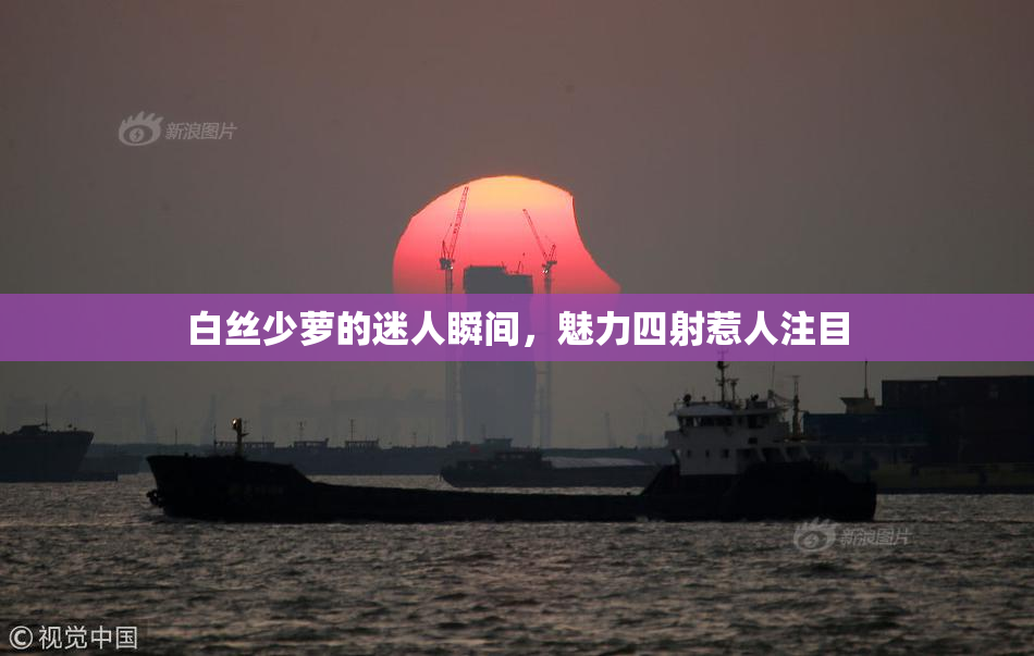 白丝少萝的迷人瞬间，魅力四射惹人注目