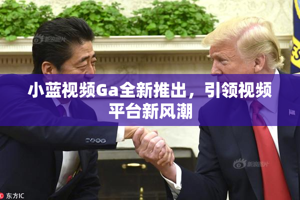 小蓝视频Ga全新推出，引领视频平台新风潮