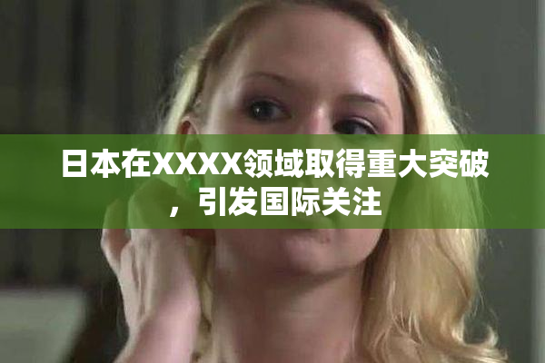 日本在XXXX领域取得重大突破，引发国际关注