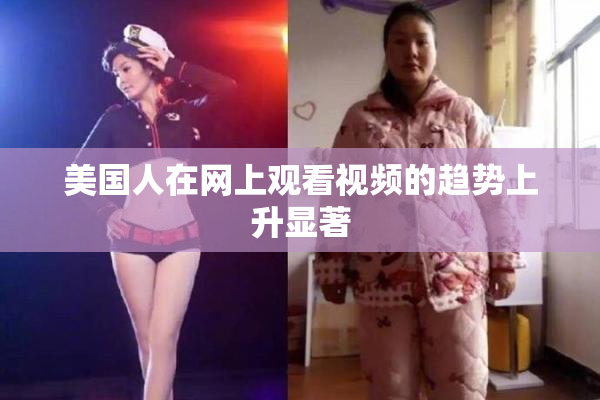 美国人在网上观看视频的趋势上升显著