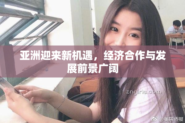 亚洲迎来新机遇，经济合作与发展前景广阔