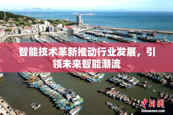 智能技术革新推动行业发展，引领未来智能潮流