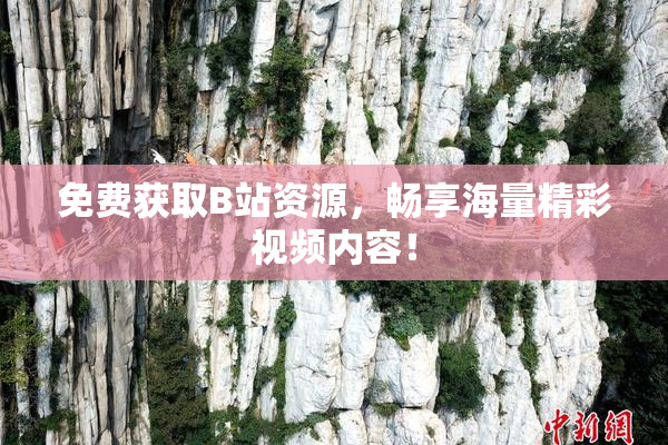 免费获取B站资源，畅享海量精彩视频内容！